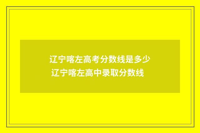 辽宁喀左高考分数线是多少 辽宁喀左高中录取分数线