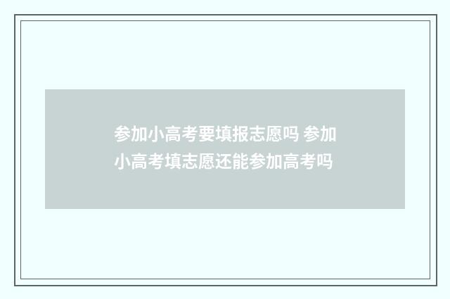参加小高考要填报志愿吗 参加小高考填志愿还能参加高考吗
