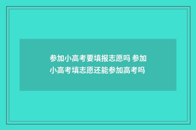 参加小高考要填报志愿吗 参加小高考填志愿还能参加高考吗