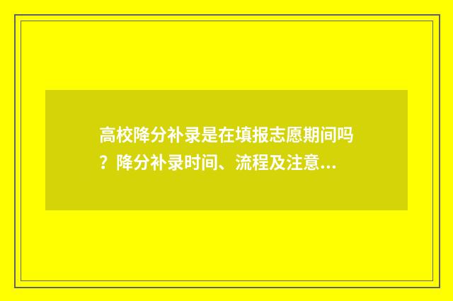 高校降分补录是在填报志愿期间吗?降分补录时间、流程及注意事项 降分补录可能性大吗