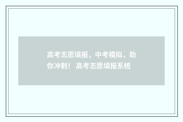 高考志愿填报，中考模拟，助你冲刺！ 高考志愿填报系统