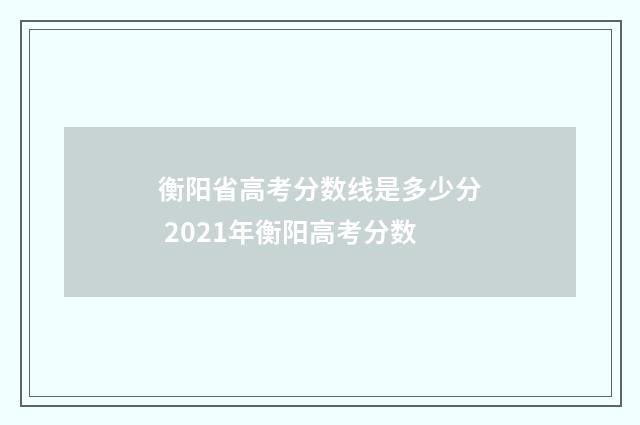 衡阳省高考分数线是多少分 2021年衡阳高考分数