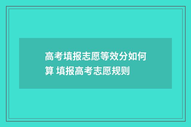 高考填报志愿等效分如何算 填报高考志愿规则