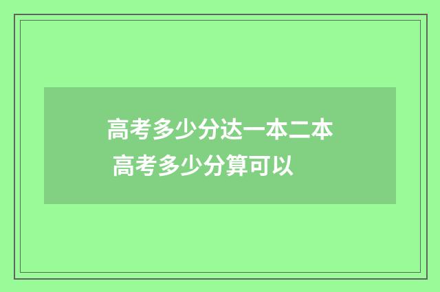 高考多少分达一本二本 高考多少分算可以