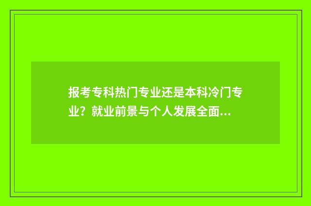 报考专科热门专业还是本科冷门专业？就业前景与个人发展全面分析 报考专科热门专业排名