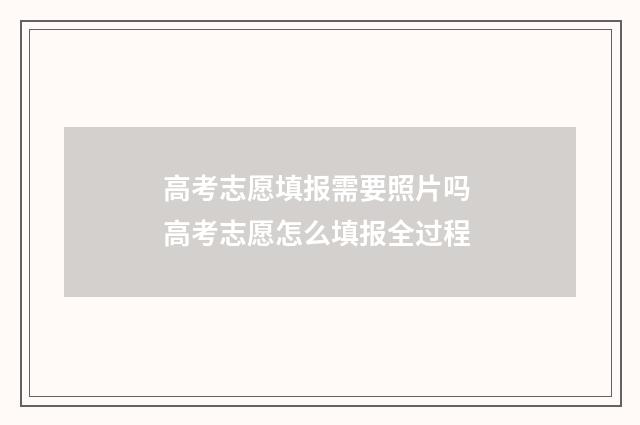 高考志愿填报需要照片吗 高考志愿怎么填报全过程