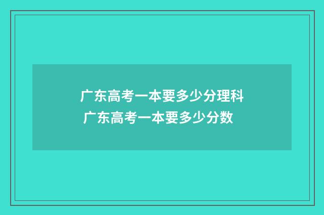 广东高考一本要多少分理科 广东高考一本要多少分数