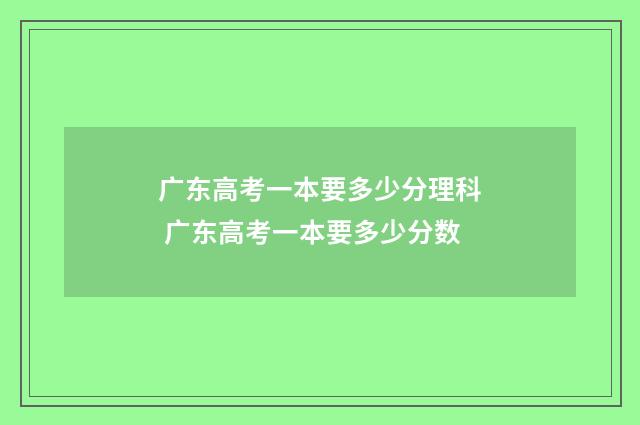 广东高考一本要多少分理科 广东高考一本要多少分数