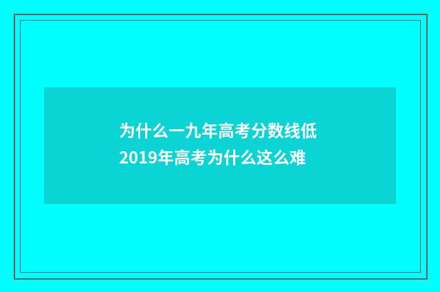 为什么一九年高考分数线低 2019年高考为什么这么难