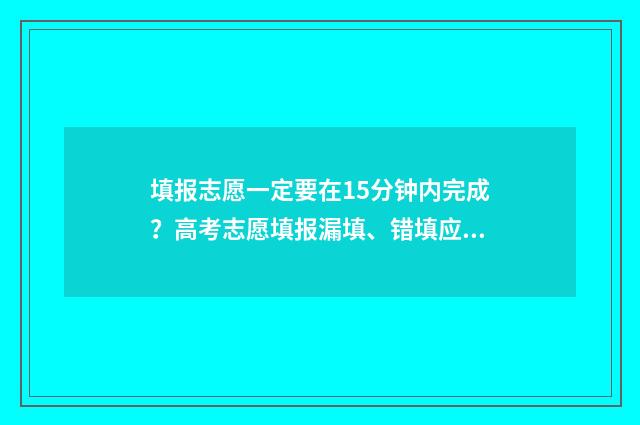 填报志愿一定要在15分钟内完成？高考志愿填报漏填、错填应对锦囊 填报志愿一定要按照冲稳保的顺序吗