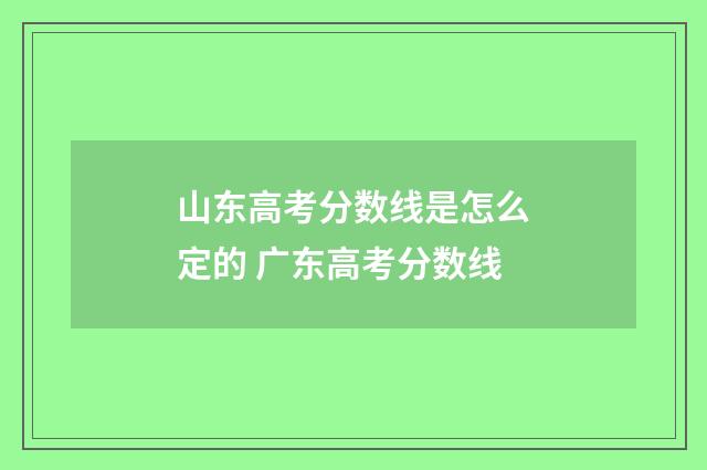 山东高考分数线是怎么定的 广东高考分数线