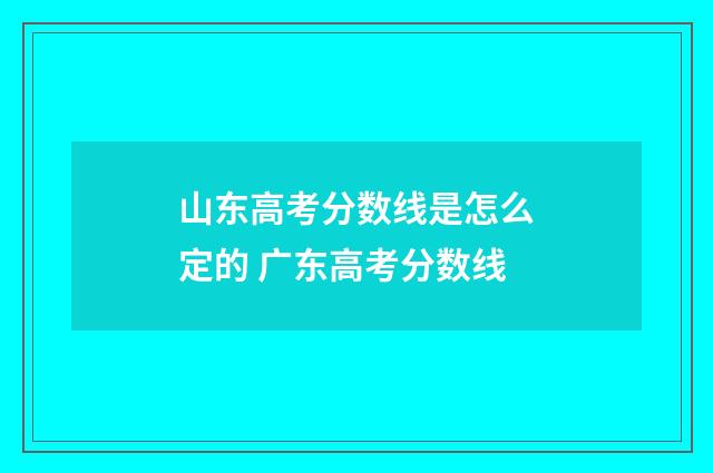 山东高考分数线是怎么定的 广东高考分数线