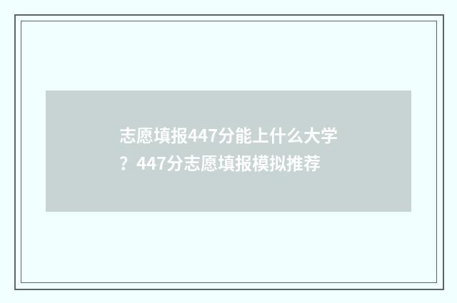 志愿填报447分能上什么大学？447分志愿填报模拟推荐