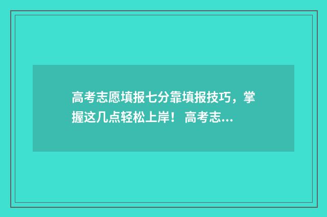 高考志愿填报七分靠填报技巧，掌握这几点轻松上岸！ 高考志愿填报.107