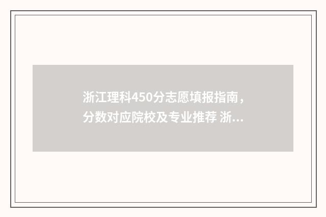 浙江理科450分志愿填报指南，分数对应院校及专业推荐 浙江高考450分左右能上几本