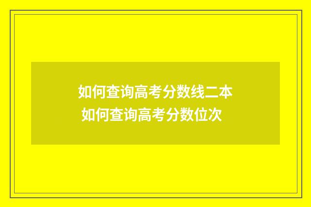 如何查询高考分数线二本 如何查询高考分数位次