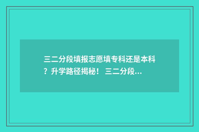 三二分段填报志愿填专科还是本科？升学路径揭秘！ 三二分段参加什么考试