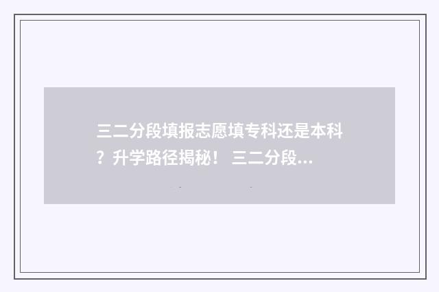 三二分段填报志愿填专科还是本科？升学路径揭秘！ 三二分段参加什么考试