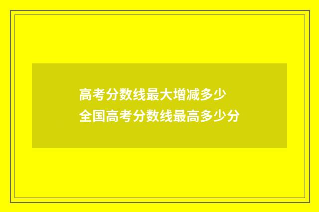 高考分数线最大增减多少 全国高考分数线最高多少分