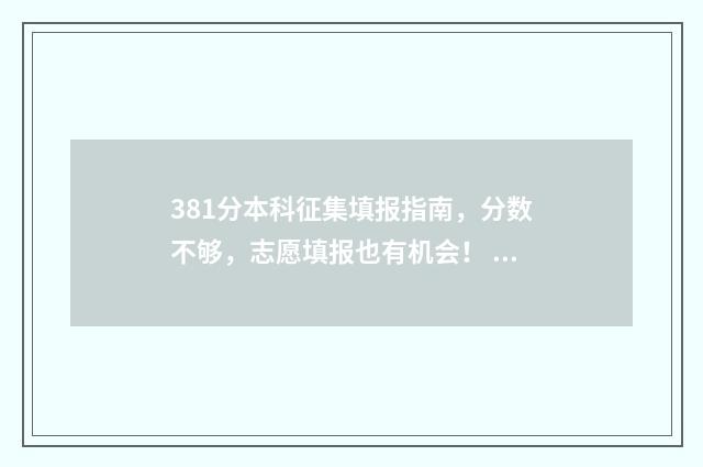 381分本科征集填报指南，分数不够，志愿填报也有机会！ 2021本科一批征集志愿线
