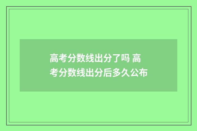 高考分数线出分了吗 高考分数线出分后多久公布