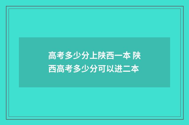 高考多少分上陕西一本 陕西高考多少分可以进二本