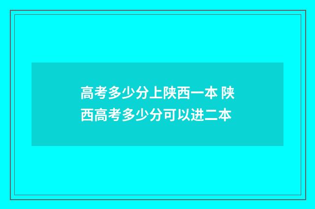 高考多少分上陕西一本 陕西高考多少分可以进二本