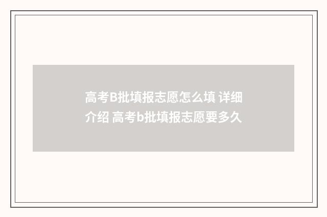 高考B批填报志愿怎么填 详细介绍 高考b批填报志愿要多久