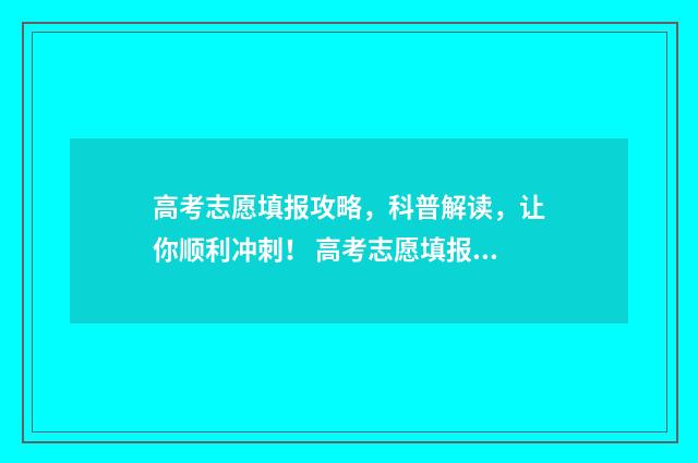 高考志愿填报攻略，科普解读，让你顺利冲刺！ 高考志愿填报攻略专科