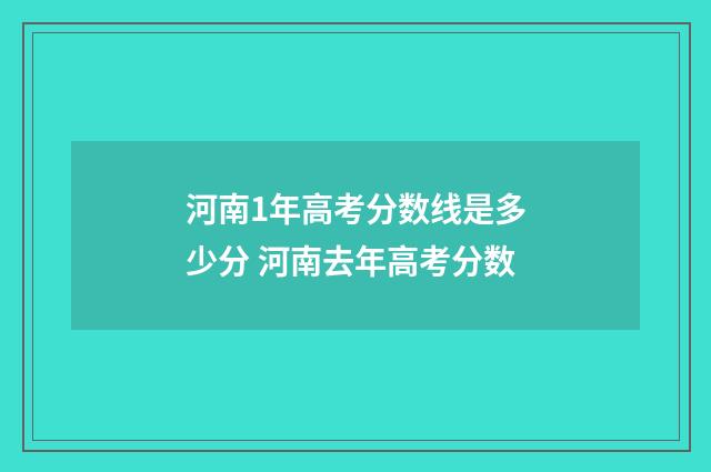 河南1年高考分数线是多少分 河南去年高考分数