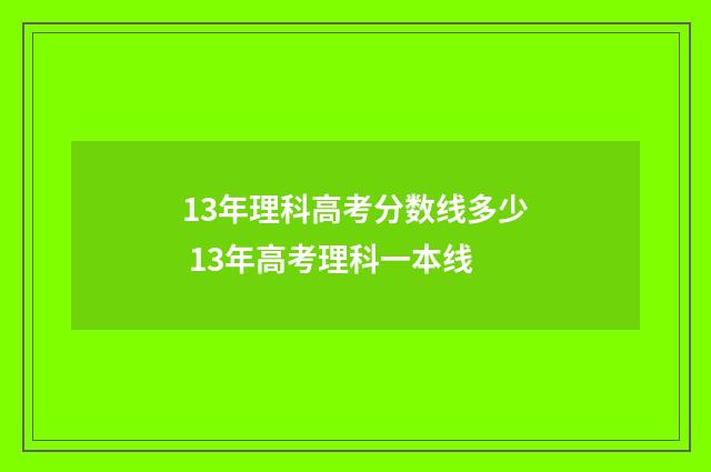13年理科高考分数线多少 13年高考理科一本线
