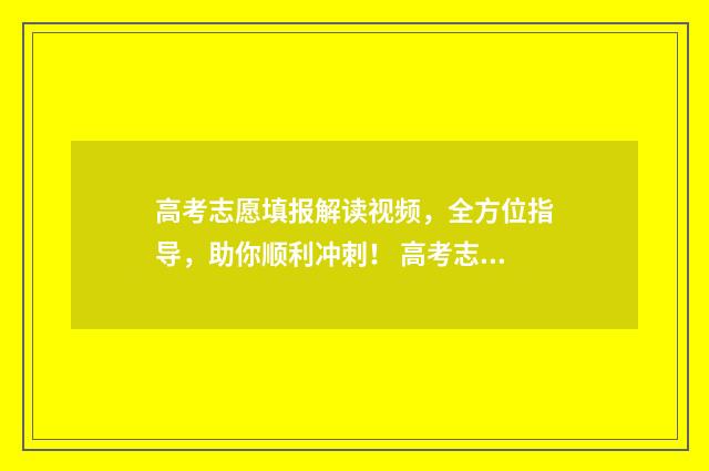 高考志愿填报解读视频，全方位指导，助你顺利冲刺！ 高考志愿填报解除绑定微信