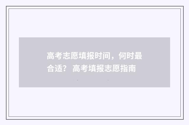 高考志愿填报时间，何时最合适？ 高考填报志愿指南