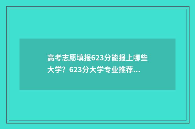 高考志愿填报623分能报上哪些大学？623分大学专业推荐 高考志愿填报怎么填报