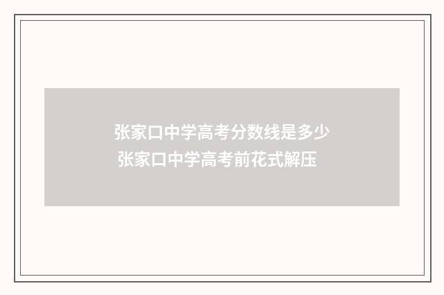 张家口中学高考分数线是多少 张家口中学高考前花式解压