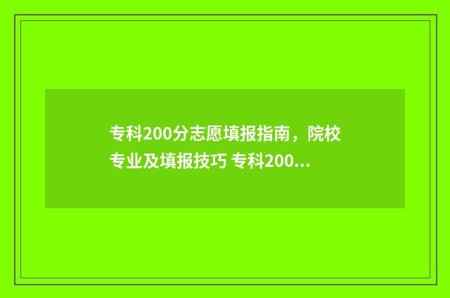 专科200分志愿填报指南，院校专业及填报技巧 专科200分什么意思