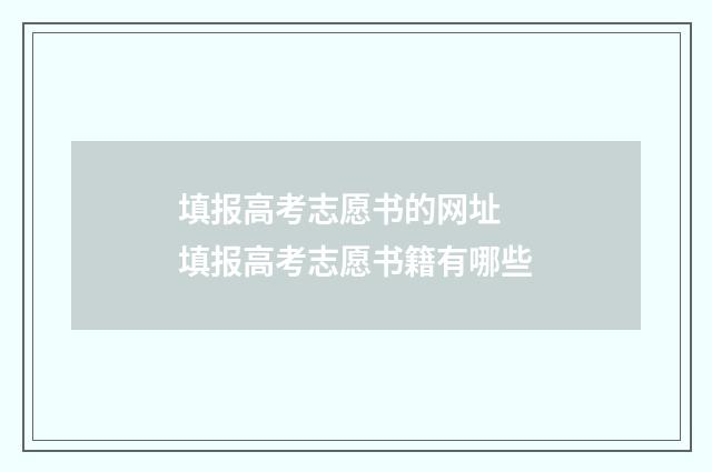 填报高考志愿书的网址 填报高考志愿书籍有哪些