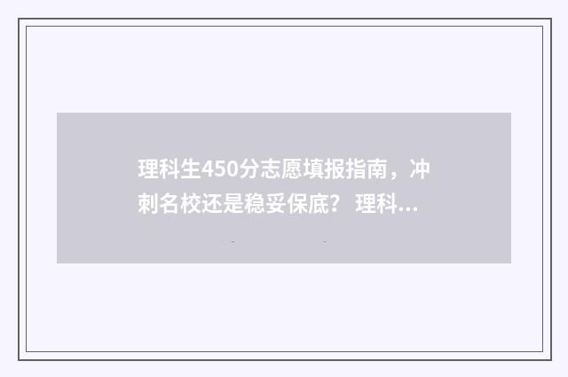 理科生450分志愿填报指南,冲刺名校还是稳妥保底? 理科450分能考什么大学