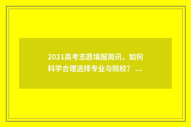 2021高考志愿填报简讯,如何科学合理选择专业与院校? 2021高考志愿填报查看
