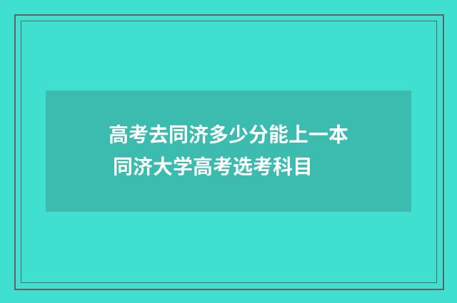 高考去同济多少分能上一本 同济大学高考选考科目