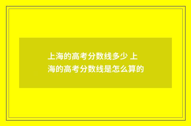 上海的高考分数线多少 上海的高考分数线是怎么算的
