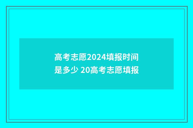 高考志愿2024填报时间是多少 20高考志愿填报