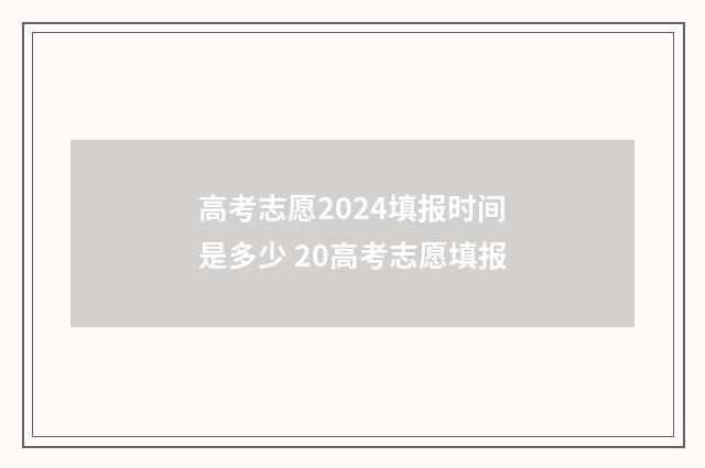 高考志愿2024填报时间是多少 20高考志愿填报