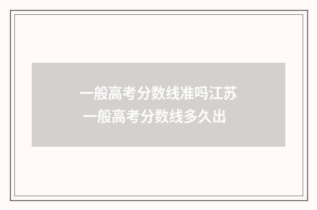 一般高考分数线准吗江苏 一般高考分数线多久出
