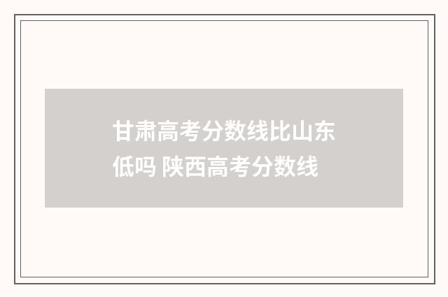 甘肃高考分数线比山东低吗 陕西高考分数线