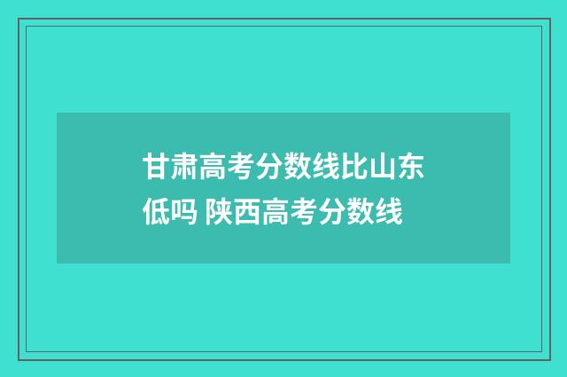甘肃高考分数线比山东低吗 陕西高考分数线