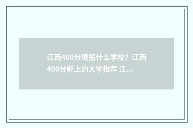 江西400分填报什么学校？江西400分能上的大学推荐 江西高考400分