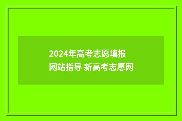 2024年高考志愿填报网站指导 新高考志愿网