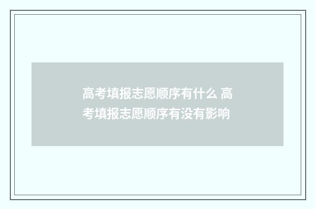 高考填报志愿顺序有什么 高考填报志愿顺序有没有影响