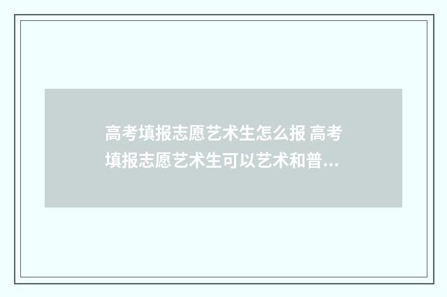 高考填报志愿艺术生怎么报 高考填报志愿艺术生可以艺术和普通一起填报么